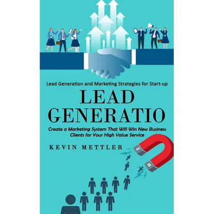 Lead Generation: Lead Generation and Marketing Strategies for Start-up (Create a Marketing System That Will Win New Business Clients for Your High Val - Paperback