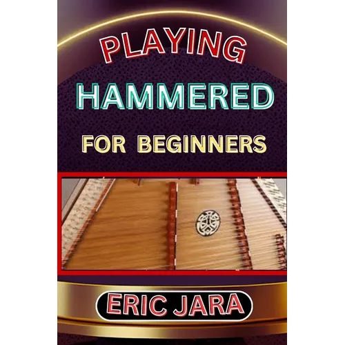 Playing Hammered Dulcimer for Beginners: Complete Procedural Melody Guide To Understand, Learn And Master How To Play Hammered Like A Pro Even With No - Paperback