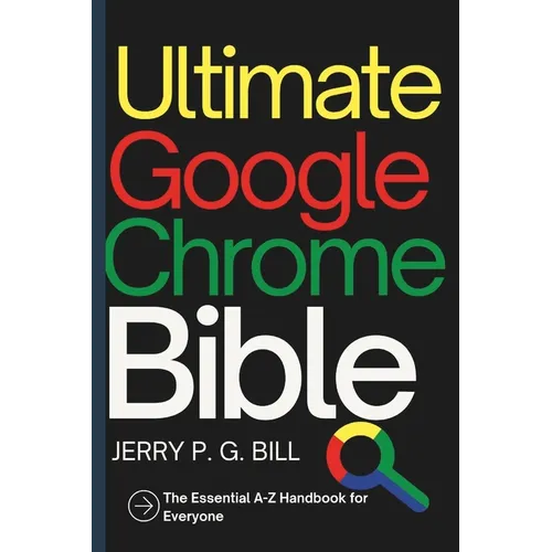 Ultimate Google Chrome Bible: The Essential A-Z Handbook for Everyone - Paperback