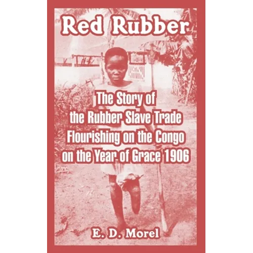 Red Rubber: The Story of the Rubber Slave Trade Flourishing on the Congo on the Year of Grace 1906 - Paperback