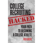 College Recruiting Hacked: Your Path To Becoming A College Athlete - Paperback