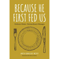 Because He First Fed Us: Ordinary Meals - Extraordinary Messages - Hardcover
