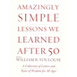 Amazingly Simple Lessons We Learned After 50: A Collection of Letters and Bytes of Wisdom for All Ages - Hardcover