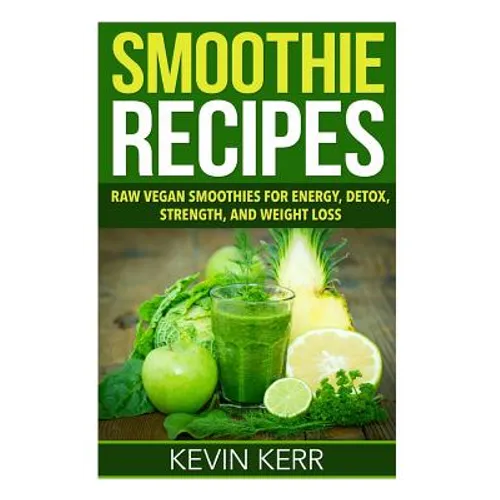 Smoothie Recipes: Raw Vegan Smoothies for Energy, Detox, Strength, and Weight Loss. - Paperback