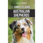 The Complete Guide to Australian Shepherds: Learn Everything You Need to Know About Raising, Training, and Successfully Living with Your New Aussie - Hardcover