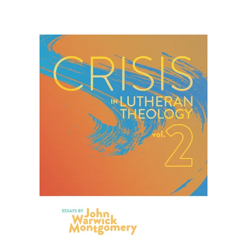 Crisis in Lutheran Theology, Vol. 2: The Validity & Relevance of Historic Lutheranism vs. Its Contemporary Rivals - Paperback