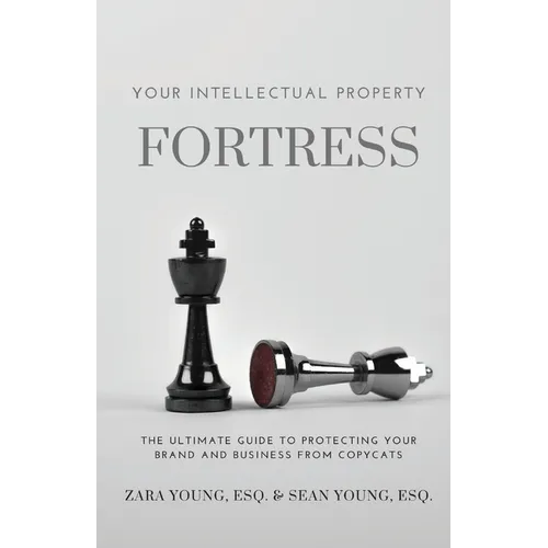 Your Intellectual Property Fortress: The Ultimate Guide to Protecting Your Brand and Business From Copycats - Paperback