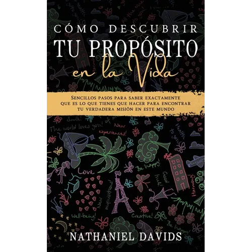 Cómo Descubrir tu Propósito en la Vida: Sencillos Pasos para Saber Exactamente que es lo que Tienes que Hacer para Encontrar tu Verdadera Misión en es - Paperback