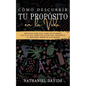 Cómo Descubrir tu Propósito en la Vida: Sencillos Pasos para Saber Exactamente que es lo que Tienes que Hacer para Encontrar tu Verdadera Misión en es - Paperback