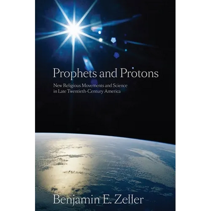 Prophets and Protons: New Religious Movements and Science in Late Twentieth-Century America - Paperback