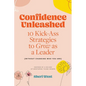 Confidence Unleashed: 10 Kickass Strategies To Grow As A Leader (Without Changing Who You Are) - Paperback