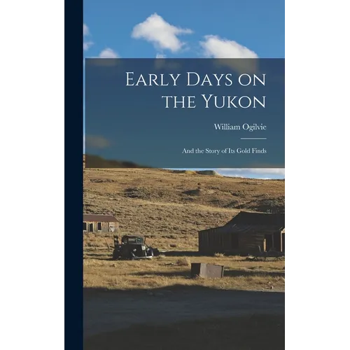 Early Days on the Yukon: And the Story of its Gold Finds - Hardcover