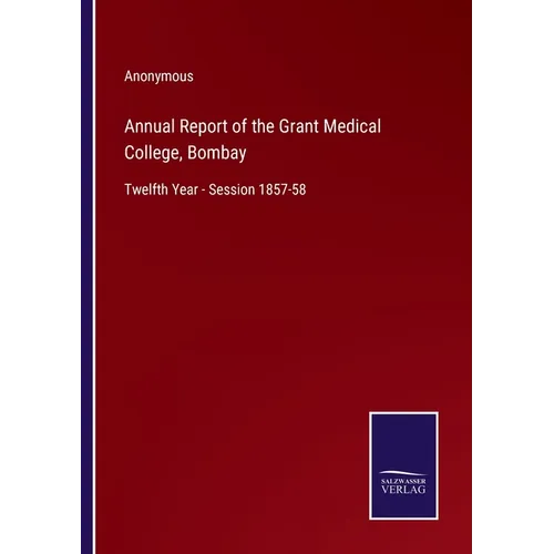 Annual Report of the Grant Medical College, Bombay: Twelfth Year - Session 1857-58 - Paperback