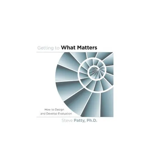 Getting to What Matters: How to Design and Develop Evaluation - Paperback