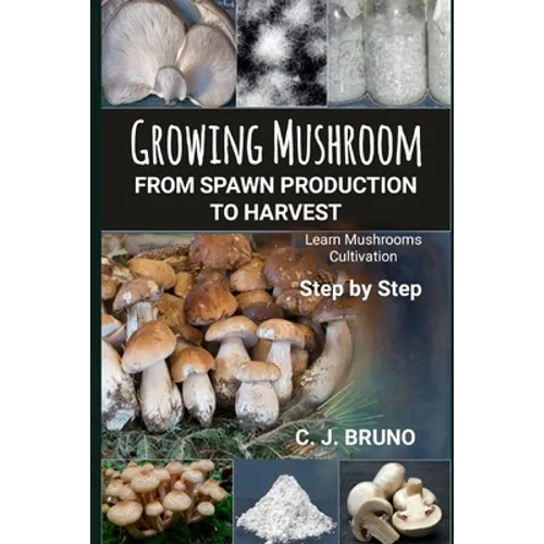 Growing Mushroom From Spawn Production to Harvest: Learn Mushrooms Cultivation Step by Step - Paperback