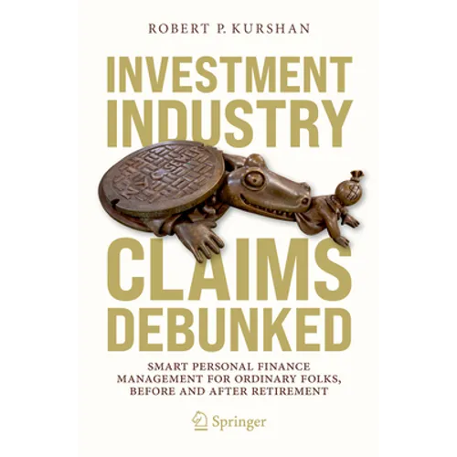 Investment Industry Claims Debunked: Smart Personal Finance Management for Ordinary Folks, Before and After Retirement - Paperback