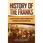 History of the Franks: A Captivating Guide to a Group of Germanic Peoples Who Invaded the Western Roman Empire - Hardcover