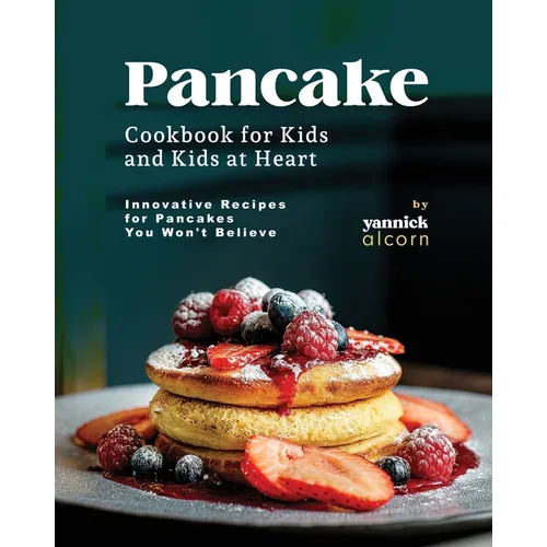 Pancake Cookbook for Kids and Kids at Heart: Innovative Recipes for Pancakes You Won't Believe - Paperback