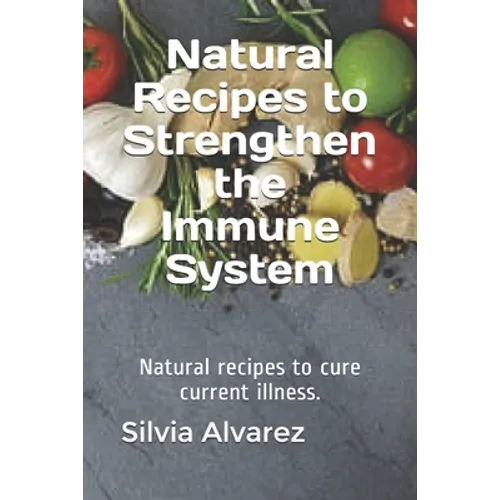 Natural Recipes to Strengthen the Immune System: Natural recipes to cure current illness. - Paperback