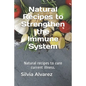 Natural Recipes to Strengthen the Immune System: Natural recipes to cure current illness. - Paperback