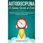 Autodisciplina: Camino secreto al éxito: Postpones tareas? Olvídate de proyectos inconclusos, adopta los métodos más innovadores y con - Hardcover