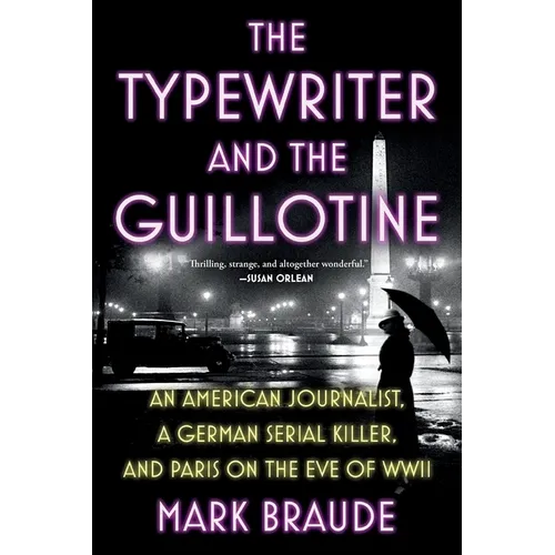 The Typewriter and the Guillotine: An American Journalist, a German Serial Killer, and Paris on the Eve of WWII - Paperback