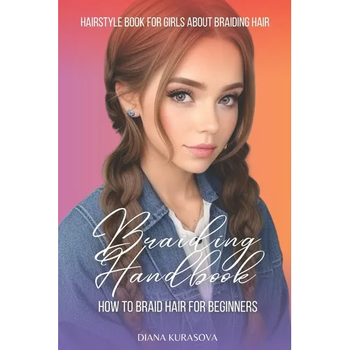 Braiding Handbook: How to Braid Hair for Beginners Hairstyle Book for Girls About Braiding Hair - Paperback