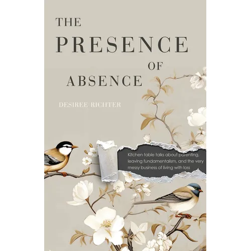 The Presence of Absence: Kitchen Table Talks about Parenting, Leaving Fundamentalism, and the Very Messy Business of Living with Loss - Paperback