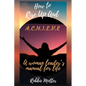 How to Rise Up and A.C.H.I.E.V.E; A Woman Leaders Manual for Life - Paperback