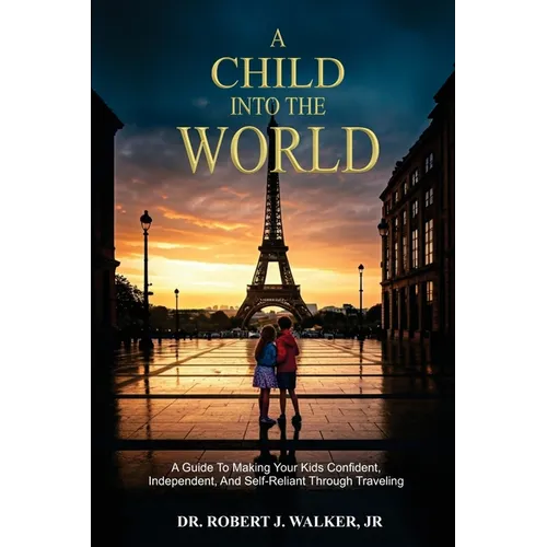 A Child Into The World: A Guide to Making Your Kids Confident, Independent, and Self-Reliant Through Traveling - Paperback