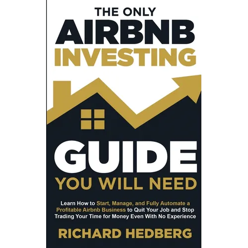 The Only Airbnb Investing Guide You Will Need: Learn How to Start, Manage, and Fully Automate a Profitable Airbnb Business to Quit Your Job and Stop T - Paperback