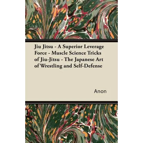 Jiu Jitsu - A Superior Leverage Force - Muscle Science Tricks of Jiu-Jitsu - The Japanese Art of Wrestling and Self-Defense - Paperback