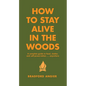 How to Stay Alive in the Woods: A Complete Guide to Food, Shelter and Self-Preservation Anywhere - Hardcover