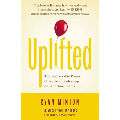 Uplifted: The Remarkable Power of Positive Leadership on Frontline Teams - Paperback
