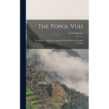 The Popol Vuh: The Mythic And Heroic Sagas Of The Kiches Of Central America - Hardcover