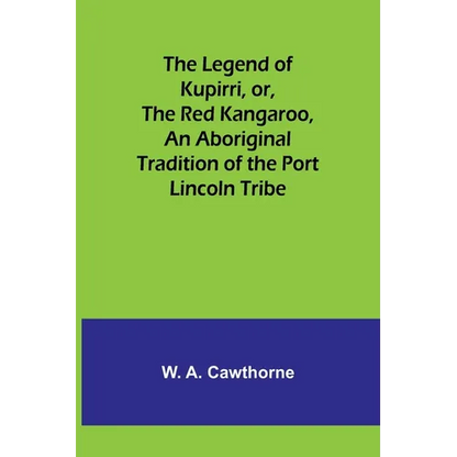The Legend of Kupirri, or, The Red Kangaroo, An Aboriginal Tradition of the Port Lincoln Tribe - Paperback