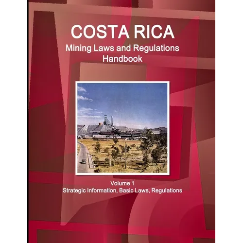 Costa Rica Mining Laws and Regulations Handbook Volume 1 Strategic Information, Basic Laws, Regulations - Paperback