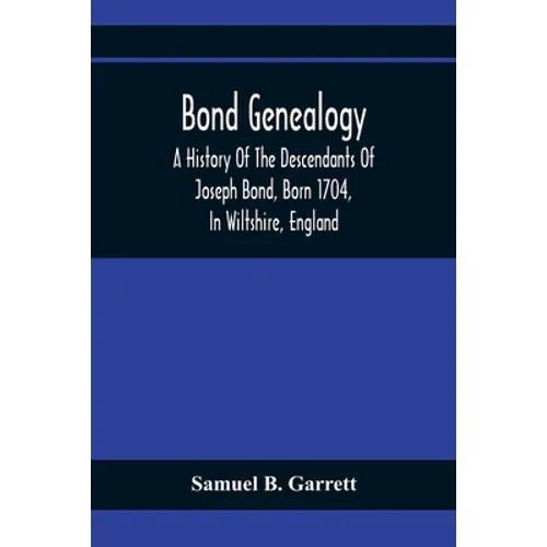 Bond Genealogy: A History Of The Descendants Of Joseph Bond, Born 1704, In Wiltshire, England; Died 175-, In North Carolina, Also A Br - Paperback