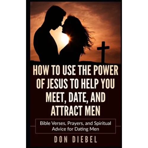 How to Use the Power of Jesus to Help You Meet, Date, and Attract Men: Bible Verses, Prayers, and Spiritual Advice for Dating Men - Paperback
