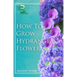 How to Grow Hydrangeas Flower: Beginners Guide To Growing Caring And Harvesting Hydrangeas at Home And in the Garden - Paperback