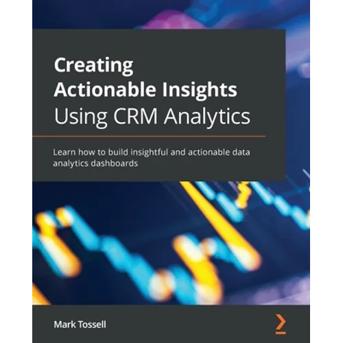 Creating Actionable Insights Using CRM Analytics: Learn how to build insightful and actionable data analytics dashboards - Paperback