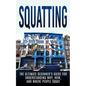 Squatting: The Ultimate Beginner's Guide for Understanding Why, How, And Where People Squat - Paperback