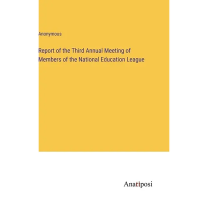 Report of the Third Annual Meeting of Members of the National Education League - Hardcover