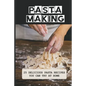 Pasta Making: 25 Delicious Pasta Recipes You Can Try At Home: Pasta Recipes For Beginners - Paperback