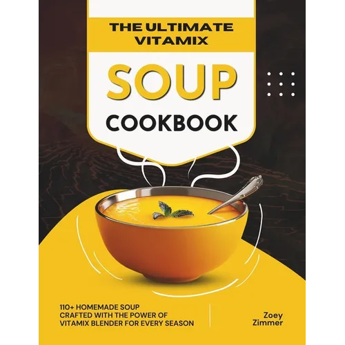 The Ultimate Vitamix Soup Cookbook: 110+ Homemade Soup Crafted with the Power of Vitamix Blender for Every Season - Paperback