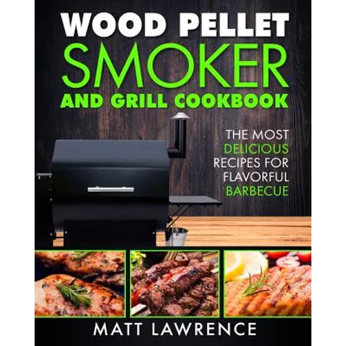 Wood Pellet Smoker and Grill Cookbook: The Most Delicious Recipes for Flavorful Barbecue - Paperback