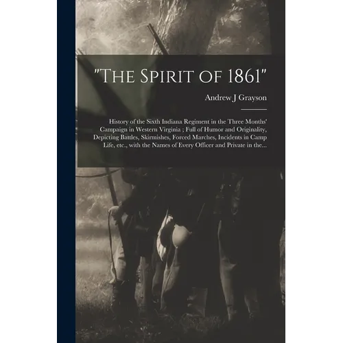 "The Spirit of 1861": History of the Sixth Indiana Regiment in the Three Months' Campaign in Western Virginia; Full of Humor and Originality - Paperback