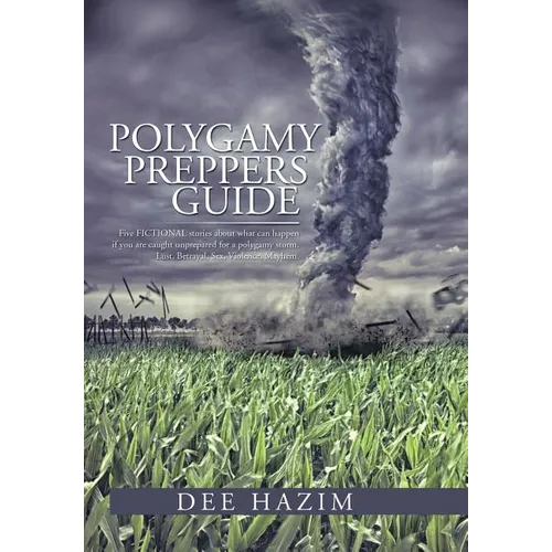 Polygamy Preppers Guide: Five Fictional Stories about What Can Happen If You Are Caught Unprepared for a Polygamy Storm. Lust, Betrayal, Sex, V - Hardcover