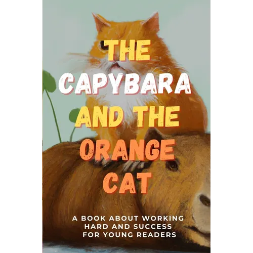 The Capybara and the Orange Cat: A Book About Working Hard and Success for Young Readers - Paperback