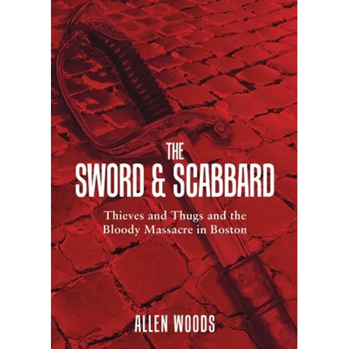 The Sword and Scabbard: Thieves and Thugs and the Bloody Massacre In Boston - Paperback